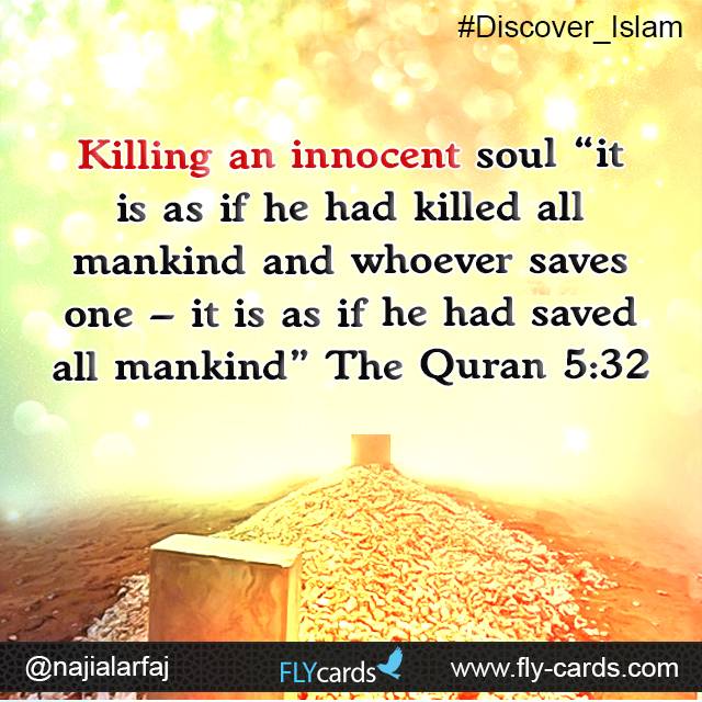 Killing an innocent soul “it is as if he had killed all mankind and whoever saves one - it is as if he had saved all mankind”. (Quran 5:32)