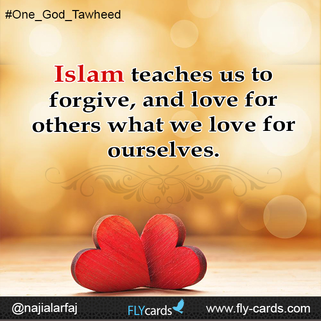 Islam teaches us to forgive, and love for others what we love for ourselves.