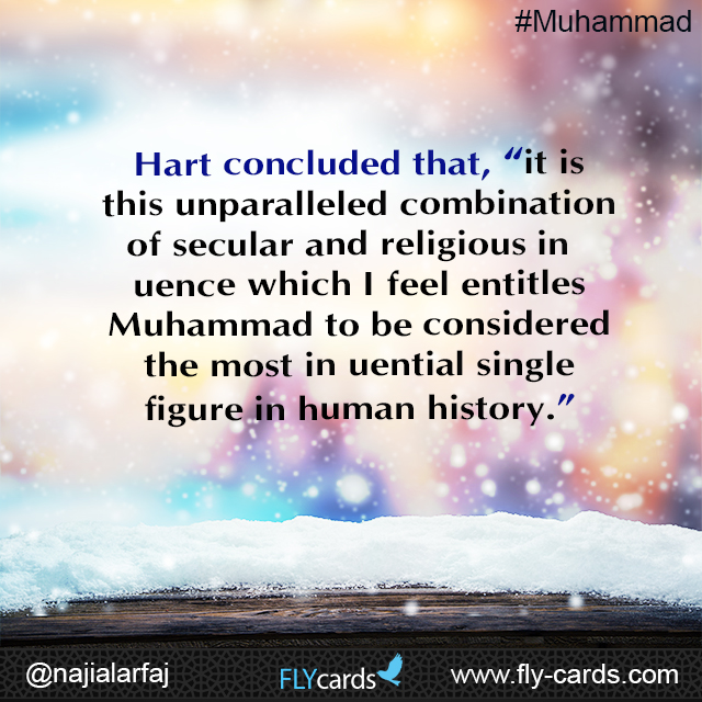 Hart concluded that, “it is this unparalleled combination of secular and religious influence which I feel entitles Muhammad to be considered the most influential single figure in human history.” 