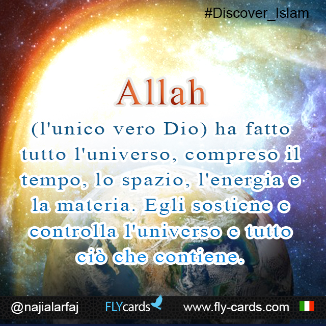 Allah (the One true God) made the whole universe, including time, space, energy, and matter. He sustains and controls the universe and everything in it.